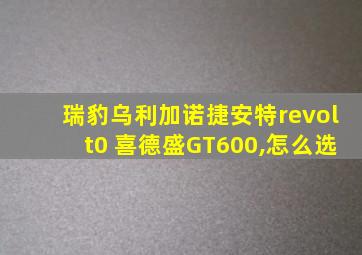 瑞豹乌利加诺捷安特revolt0 喜德盛GT600,怎么选